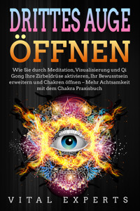 DRITTES AUGE ÖFFNEN: Wie Sie durch Meditation, Visualisierung und Qi Gong Ihre Zirbeldrüse aktivieren, Ihr Bewusstsein erweitern und Chakren öffnen - Mehr Achtsamkeit mit dem Chakra Praxisbuch - Vital Experts - ebook