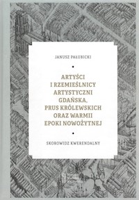 Artyści i rzemieślnicy artystyczni Gdańska, Prus Królewskich oraz Warmii epoki nowożytnej - Pałubicki Janusz - książka