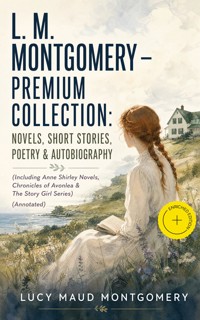 L. M. MONTGOMERY – Premium Collection: Novels, Short Stories, Poetry & Autobiography (Including Anne Shirley Novels, Chronicles of Avonlea & The Story Girl Series) (Annotated) - Lucy Maud Montgomery - ebook