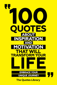 100 Quotes About Inspiration And Motivation That Will Transform Your Life - Fuel For The Soul - The Quotes Library - ebook