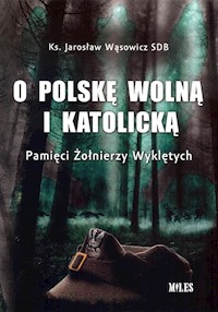 O Polskę wolną i katolicką. Pamięci Żołnierzy Wyklętych - Wąsowicz Jarosław - książka