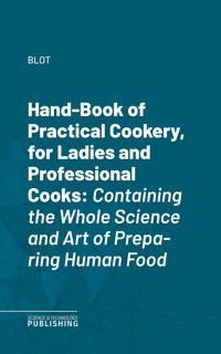 Hand-Book of Practical Cookery, for Ladies and Professional Cooks - Blot - ebook