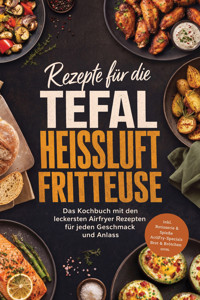 Rezepte für die Tefal Heißluftfritteuse: Das Kochbuch mit den leckersten Airfryer Rezepten für jeden Geschmack und Anlass – inkl. Rotisserie & Spieße, ActiFry-Specials, Brot & Brötchen uvm. - Fenja Egede - ebook