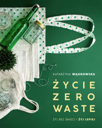 Życie Zero Waste. Żyj bez śmieci i żyj lepiej - Wągrowska Katarzyna - ebook