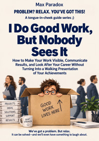 I Do Good Work, But Nobody Sees It - How to Make Your Work Visible, Communicate Results, and Look After Your Career Without Turning Into a Walking Presentation of Your Achievements - Max Paradox - ebook