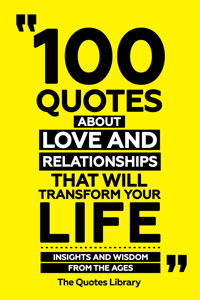 100 Quotes About Love And Relationships That Will Transform Your Life - Insights And Wisdom From The Ages - The Quotes Library - ebook