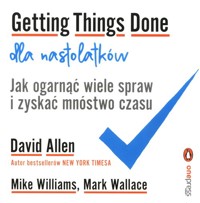 Getting Things Done dla nastolatków. Jak ogarnąć wiele spraw i zyskać mnóstwo czasu - Allen David, Williams Mike, Wallace Mark - książka