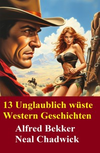 13 Unglaublich wüste Western Geschichten - Alfred Bekker - ebook
