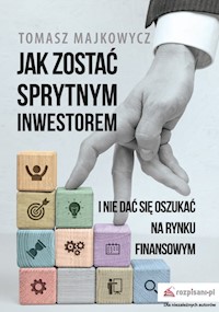 Jak zostać sprytnym inwestorem i nie dać się oszukać na rynku finansowym - Majkowycz Tomasz - książka