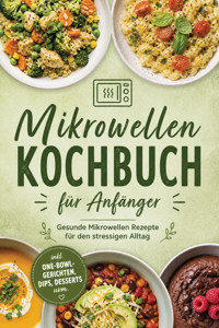 Mikrowellen Kochbuch für Anfänger: Gesunde Mikrowellen Rezepte für den stressigen Alltag – inkl. One-Bowl-Gerichten, Dips, Desserts uvm. - Carolin Hilsenbeck - ebook