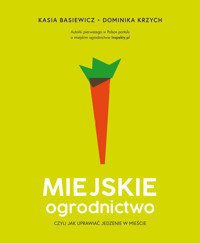 Miejskie ogrodnictwo, czyli jak uprawiać jedzenie w mieście - Katarzyna Basiewicz, Dominika Krzych - ebook