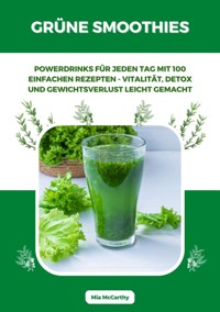 Grüne Smoothies: Powerdrinks für jeden Tag mit 100 einfachen Rezepten - Vitalität, Detox und Gewichtsverlust leicht gemacht - Mia McCarthy - ebook