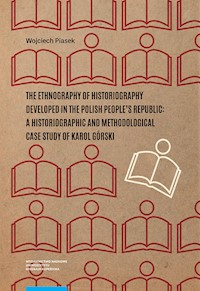 The ethnography of historiography developed in the Polish People’s Republic: a historiographic and methodological case study of Karol Górski - Piasek Wojciech - książka