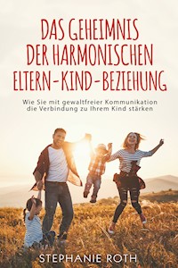 Das Geheimnis der harmonischen Eltern-Kind-Beziehung - Stephanie Roth - ebook