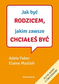 Jak być rodzicem, jakim zawsze chciałeś być - Faber Adele,Mazlish Elaine - książka