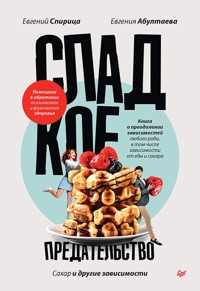 Сладкое предательство. Сахар и другие зависимости - Евгений Спирица - ebook