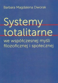 Systemy totalitarne we współczesnej myśli filozoficznej i społecznej - Dworak Magdalena Barbara - książka