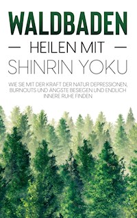 Waldbaden - Heilen mit Shinrin Yoku: Wie Sie mit der Kraft der Natur Depressionen, Burnouts und Ängste besiegen und endlich innere Ruhe finden - Julia Blumenberg - ebook