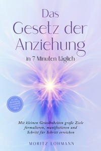 Das Gesetz der Anziehung in 7 Minuten täglich: Mit kleinen Gewohnheiten große Ziele formulieren, manifestieren und Schritt für Schritt erreichen - im Job, Beziehung, Gesundheit, Finanzen & Alltag - Moritz Lohmann - ebook