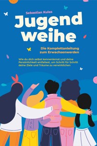 Jugendweihe - Die Komplettanleitung zum Erwachsenwerden: Wie du dich selbst kennenlernst und deine Persönlichkeit entfaltest, um Schritt für Schritt deine Ziele und Träume zu verwirklichen - Sebastian Kulas - ebook