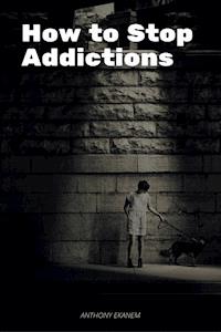 How to Stop Addictions - Anthony Ekanem - ebook