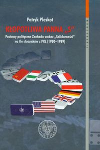 Kłopotliwa panna S Postawy polityczne Zachodu wobec Solidarności na tle stosunków z PRL 1980-1989 - Patryk Pleskot - książka