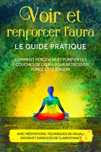 trenforcer l'aura – Le guide pratique : Comment percevoir et purifier les 7 couches de l'aura pour retrouver force et guérison – Avec méditations, techniques de visualisation et exercices de clairvoyance - Ana Devi - ebook