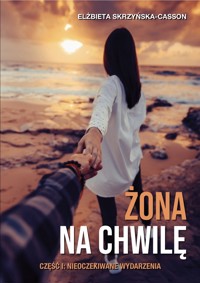 Żona na chwilę. Część I: Nieoczekiwane wydarzenia - Skrzyńska-Casson Elżbieta - ebook + książka