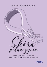 Skóra pełna życia. Pielęgnacja skóry pacjenta onkologicznego - Maja Brechelka - książka