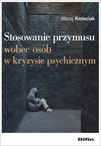 Stosowanie przymusu wobec osób w kryzysie psychicznym - Błażej Kmieciak - książka