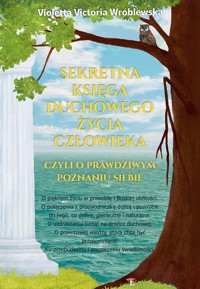 Sekretna księga duchowego życia człowieka, czyli o prawdziwym poznaniu siebie - Violetta Victoria Wróblewska - ebook