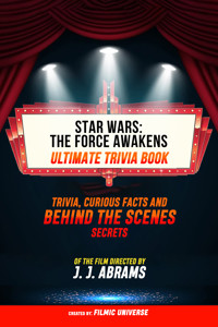 Star Wars - The Force Awakens - Ultimate Trivia Book Trivia, Curious Facts And Behind The Scenes Secrets Of The Film Directed By J. J. Abrams - Filmic Universe - ebook