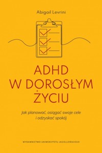 ADHD w dorosłym życiu. Jak planować, osiągać swoje cele i odzyskać spokój - Abigail Levrini - książka
