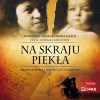 Na skraju piekła. Opowiadania i reportaże z Kresów - Agnieszka Lewandowska-Kąkol - audiobook
