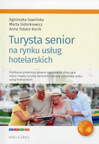 Turysta senior na rynku usług hotelarskich - Sawińska Agnieszka, Sidorkiewicz Marta, Tokarz-Kocik Anna - książka