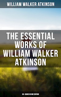 The Essential Works of William Walker Atkinson: 50+ Books in One Edition - William Walker Atkinson - ebook