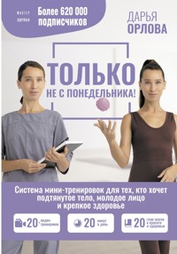 Только не с понедельника! Система мини-тренировок для тех, кто хочет подтянутое тело, молодое лицо и крепкое здоровье - Дарья Орлова - ebook