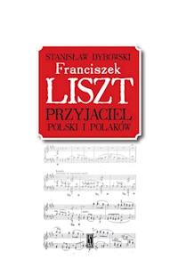 Franciszek Liszt. Przyjaciel Polski i Polaków - Stanisław Dybowski - ebook + książka