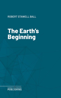 The Earth's Beginning - Robert Stawell Ball - ebook