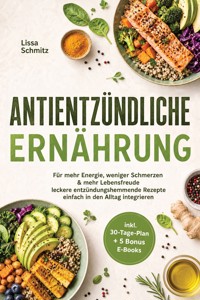 Antientzündliche Ernährung: Für mehr Energie, weniger Schmerzen & mehr Lebensfreude - leckere entzündungshemmende Rezepte einfach in den Alltag integrieren - inkl. 30-Tage-Plan + 5 Bonus E-Books - Lissa Schmitz - ebook