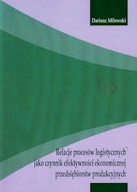 Relacje procesów logistycznych jako czynnik efektywności ekonomicznej przedsiębiorstw produkcyjnych - Milewski Dariusz - książka