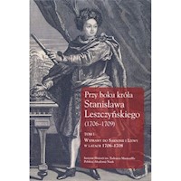 Przy boku króla Stanisława Leszczyńskiego (1706-1709) Tom 1 -  - książka
