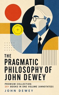 The Pragmatic Philosophy of John Dewey – Premium Collection: 20+ Books in One Volume (Annotated) - John Dewey - ebook