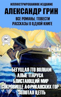 Александр Грин. Все романы, повести, рассказы в одной книге. Иллюстрированное издание - Александр Грин - ebook
