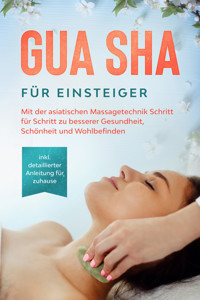 Gua Sha für Einsteiger: Mit der asiatischen Massagetechnik Schritt für Schritt zu besserer Gesundheit, Schönheit und Wohlbefinden - inkl. detaillierter Anleitung für zuhause - Lorina Grapengeter - ebook