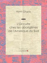 L'Occulte chez les aborigènes de l'Amérique du Sud - Henri Girgois - ebook