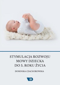 Stymulacja rozwoju mowy dziecka do 3. roku życia - Czachorowska Dominika - książka