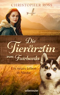 Die Tierärztin von Fairbanks - Ein neues Leben in Alaska (Die Tierärztin von Fairbanks, Bd. 1) - Christopher Ross - ebook