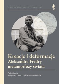 Kreacje i deformacje. Aleksandra Fredry metamorfozy świata - Red. Małgorzata Łoboz, Olga Taranek-Wolańska - książka
