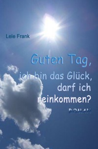 Guten Tag, ich bin das Glück. Darf ich reinkommen? - Lele Frank - ebook